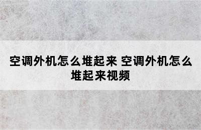 空调外机怎么堆起来 空调外机怎么堆起来视频